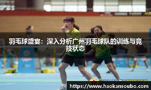 羽毛球盛宴：深入分析广州羽毛球队的训练与竞技状态